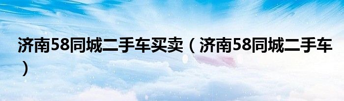 济南58同城二手车买卖(济南58同城二手车)