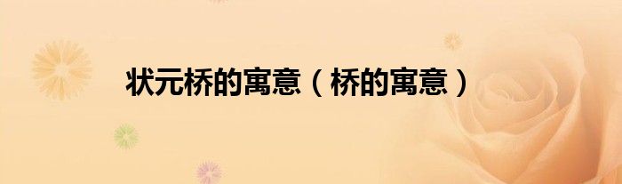状元桥的寓意（桥的寓意）