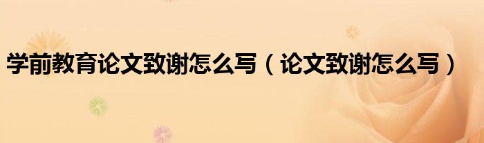 学前教育论文致谢怎么写(论文致谢怎么写)