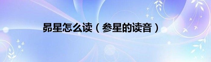 昴星怎么读(参星的读音)