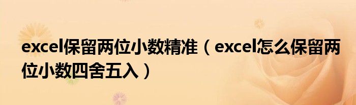 excel保留两位小数精准(excel怎么保留两位小数四舍五入)