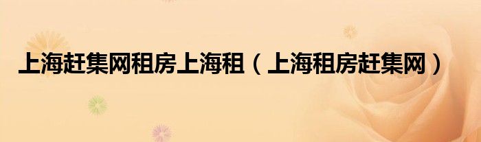 上海赶集网租房上海租(上海租房赶集网)