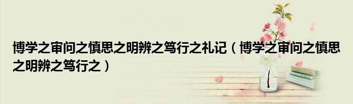 博学之审问之慎思之明辨之笃行之礼记(博学之审问之慎思之明辨之笃行之)