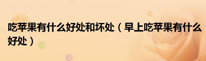 吃苹果有什么好处和坏处(早上吃苹果有什么好处)