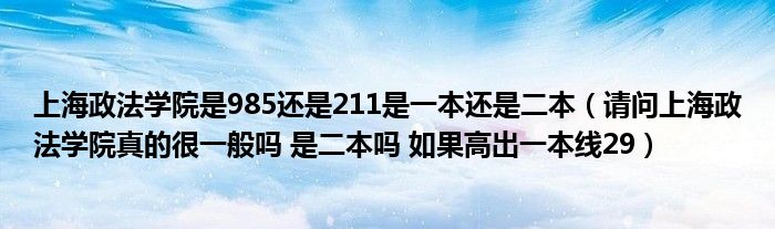 上海政法学院是985还是211是一本还是二本(请问上海政法学院真的很一般吗 是二本吗 如果高出一本线29)