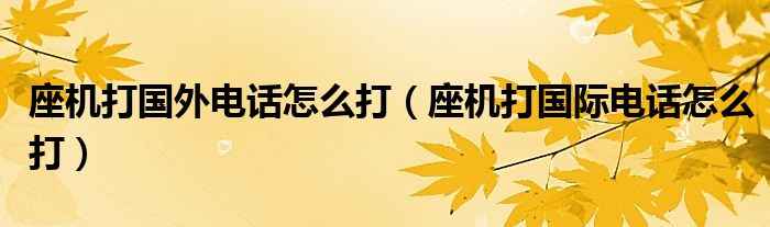 座机打国外电话怎么打(座机打国际电话怎么打)
