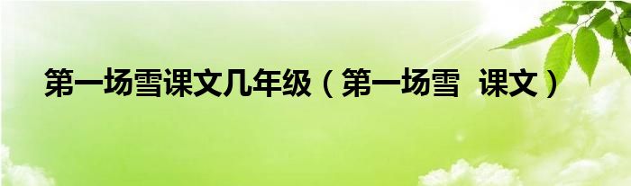 第一场雪课文几年级(第一场雪 课文)