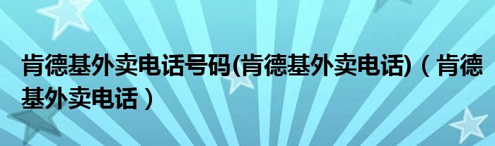 肯德基外卖电话号码(肯德基外卖电话)(肯德基外卖电话)