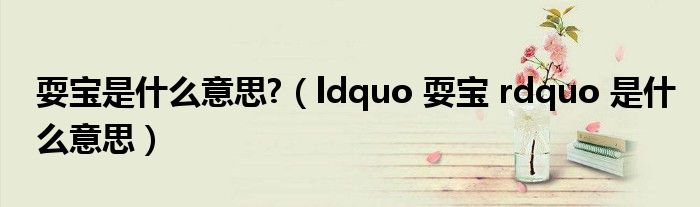 耍宝是什么意思?(ldquo 耍宝 rdquo 是什么意思)