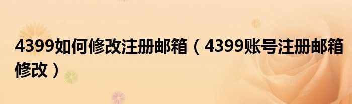 4399如何修改注册邮箱(4399账号注册邮箱修改)