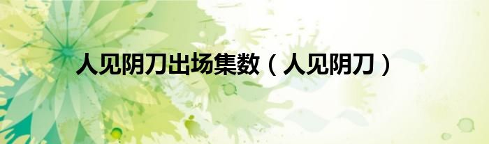 人见阴刀出场集数(人见阴刀)