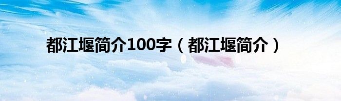 都江堰简介100字(都江堰简介)