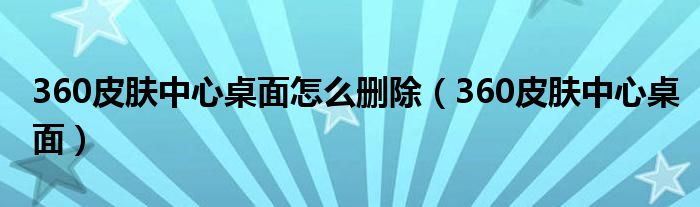 360皮肤中心桌面怎么删除(360皮肤中心桌面)
