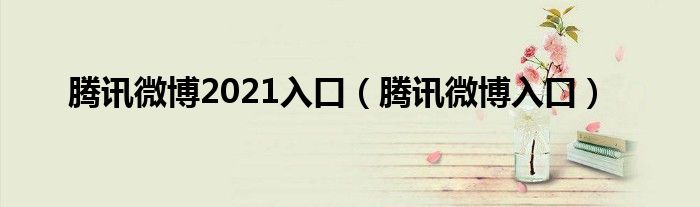 腾讯微博2021入口(腾讯微博入口)