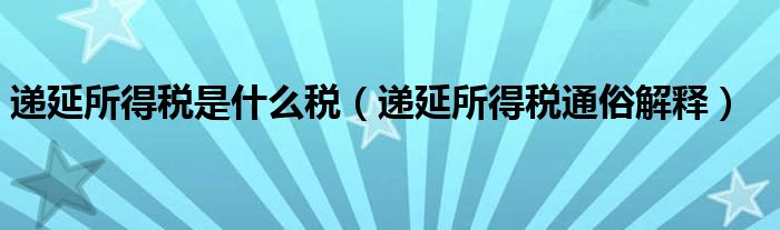 递延所得税是什么税(递延所得税通俗解释)