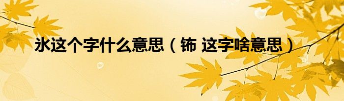 氷这个字什么意思(钸 这字啥意思)