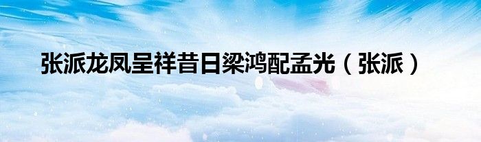 张派龙凤呈祥昔日梁鸿配孟光(张派)