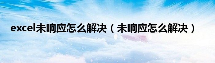 excel未响应怎么解决(未响应怎么解决)