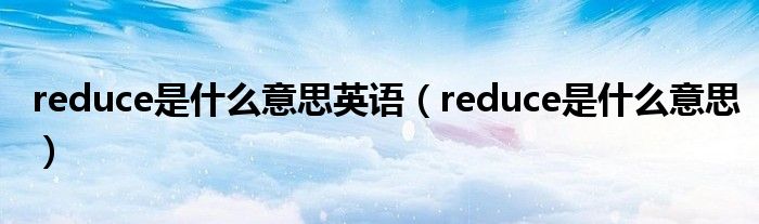 reduce是什么意思英语(reduce是什么意思)