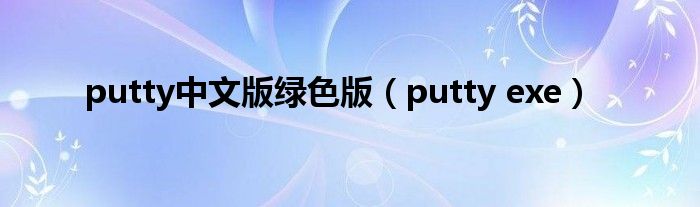 putty中文版绿色版（putty exe）