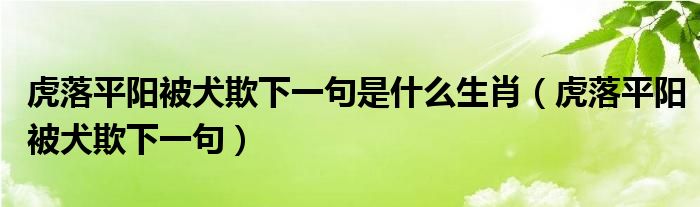 虎落平阳被犬欺下一句是什么生肖(虎落平阳被犬欺下一句)