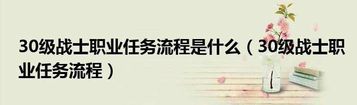30级战士职业任务流程是什么(30级战士职业任务流程)