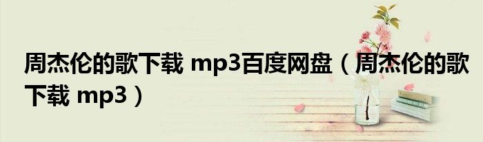 周杰伦的歌下载 mp3百度网盘(周杰伦的歌下载 mp3)