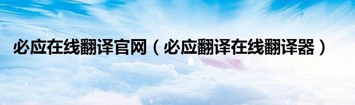 必应在线翻译官网(必应翻译在线翻译器)