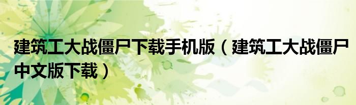 建筑工大战僵尸下载手机版(建筑工大战僵尸中文版下载)