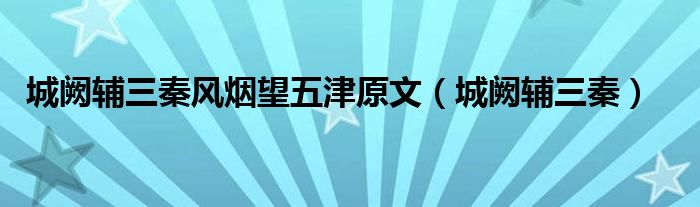 城阙辅三秦风烟望五津原文(城阙辅三秦)