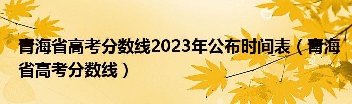 青海省高考分数线2023年公布时间表(青海省高考分数线)