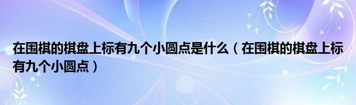 在围棋的棋盘上标有九个小圆点是什么(在围棋的棋盘上标有九个小圆点)