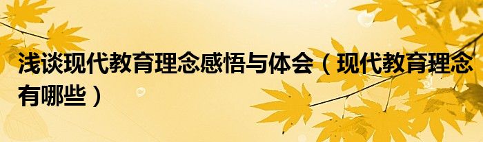 浅谈现代教育理念感悟与体会(现代教育理念有哪些)