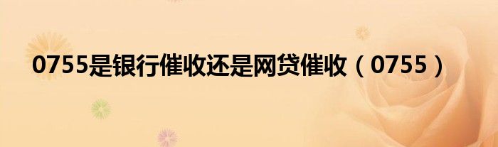 0755是银行催收还是网贷催收(0755)