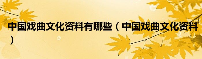 中国戏曲文化资料有哪些(中国戏曲文化资料)
