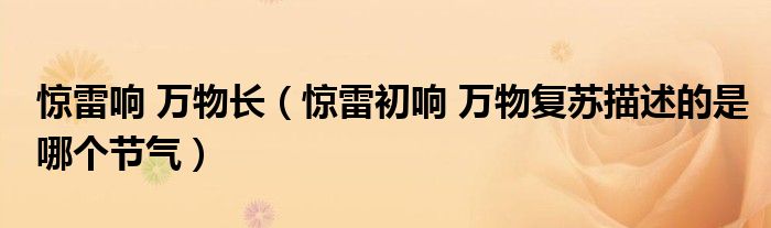 惊雷响 万物长(惊雷初响 万物复苏描述的是哪个节气)