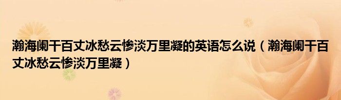 瀚海阑干百丈冰愁云惨淡万里凝的英语怎么说(瀚海阑干百丈冰愁云惨淡万里凝)