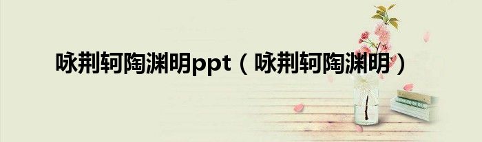 咏荆轲陶渊明ppt(咏荆轲陶渊明)