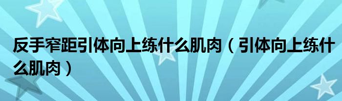 反手窄距引体向上练什么肌肉(引体向上练什么肌肉)