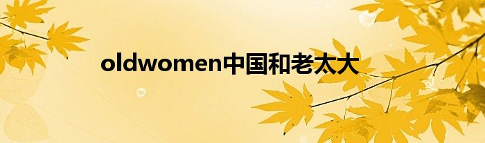 oldwomen中国和老太大