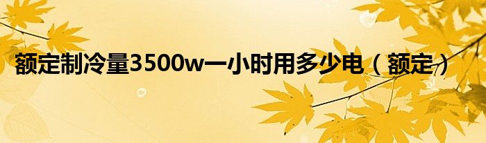 额定制冷量3500w一小时用多少电(额定)