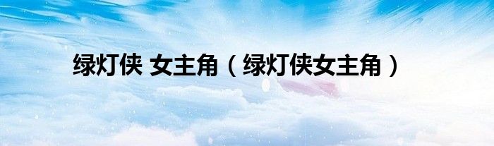 绿灯侠 女主角(绿灯侠女主角)