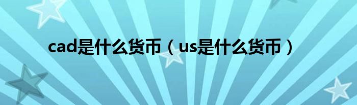 cad是什么货币(us是什么货币)