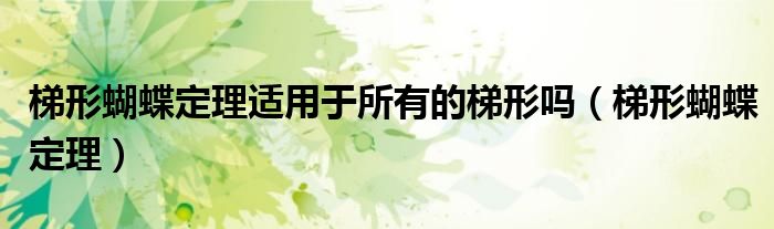梯形蝴蝶定理适用于所有的梯形吗(梯形蝴蝶定理)