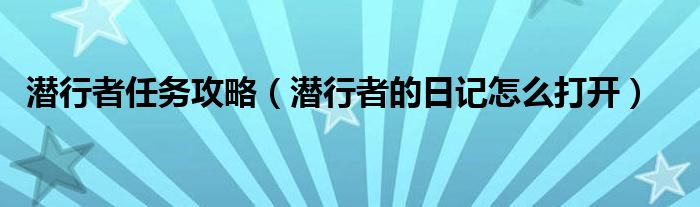 潜行者任务攻略(潜行者的日记怎么打开)