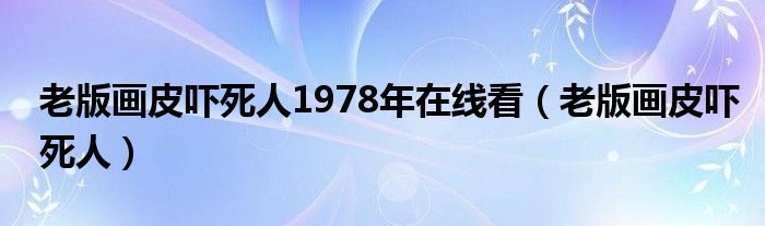 老版画皮吓死人1978年在线看(老版画皮吓死人)
