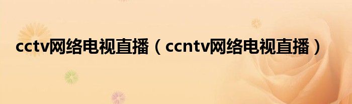cctv网络电视直播(ccntv网络电视直播)