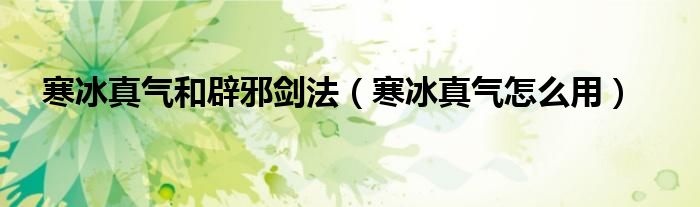 寒冰真气和辟邪剑法(寒冰真气怎么用)