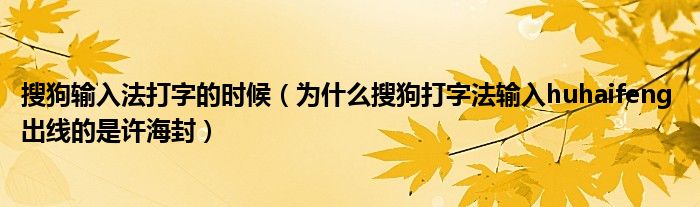 搜狗输入法打字的时候(为什么搜狗打字法输入huhaifeng 出线的是许海封)