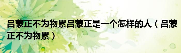 吕蒙正不为物累吕蒙正是一个怎样的人(吕蒙正不为物累)